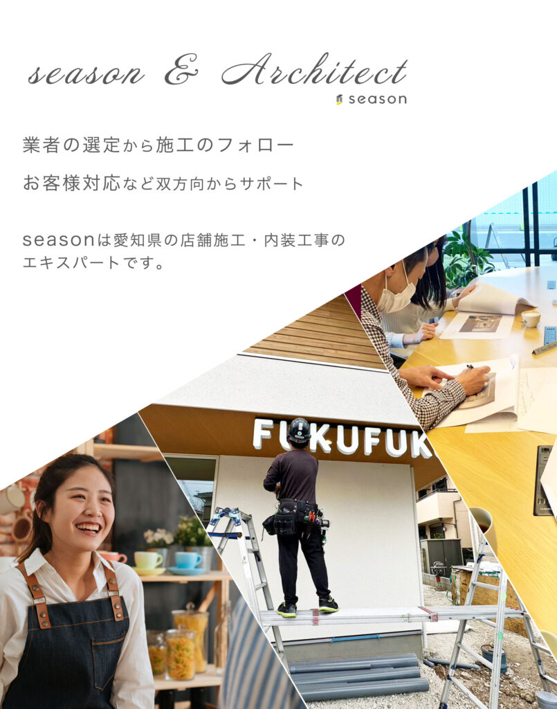 season & Architect 業者の選定から施工のフォロー お客様対応など双方向からサポート seasonは愛知県の店舗施工・内装工事の エキスパートです。